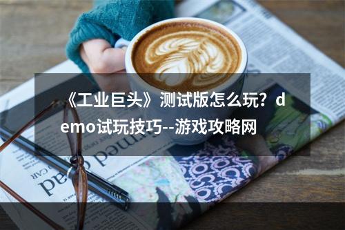 《工业巨头》测试版怎么玩？demo试玩技巧--游戏攻略网