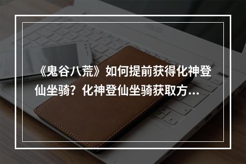 《鬼谷八荒》如何提前获得化神登仙坐骑？化神登仙坐骑获取方法分享--游戏攻略网