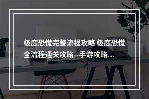 极度恐慌完整流程攻略 极度恐慌全流程通关攻略--手游攻略网