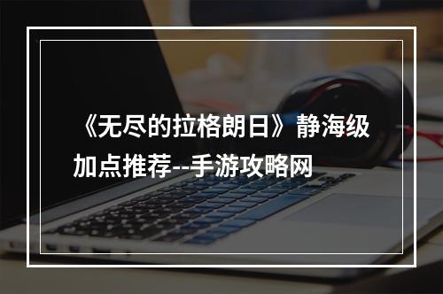 《无尽的拉格朗日》静海级加点推荐--手游攻略网