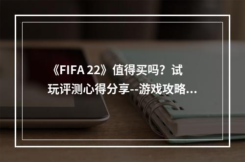 《FIFA 22》值得买吗？试玩评测心得分享--游戏攻略网