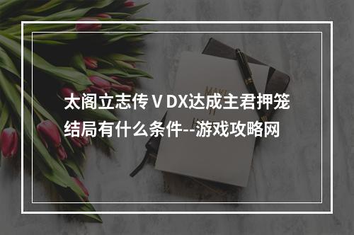 太阁立志传ⅤDX达成主君押笼结局有什么条件--游戏攻略网