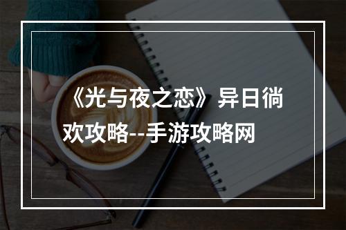 《光与夜之恋》异日徜欢攻略--手游攻略网