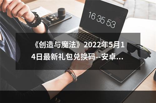 《创造与魔法》2022年5月14日最新礼包兑换码--安卓攻略网