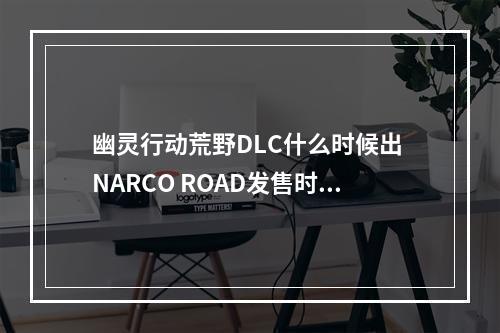 幽灵行动荒野DLC什么时候出 NARCO ROAD发售时间--手游攻略网