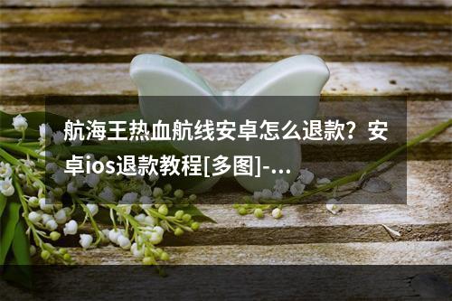 航海王热血航线安卓怎么退款？安卓ios退款教程[多图]--安卓攻略网