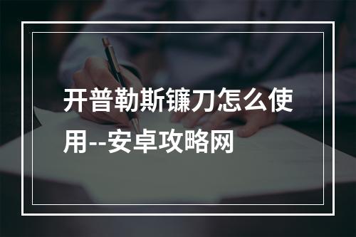 开普勒斯镰刀怎么使用--安卓攻略网