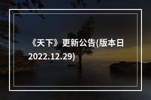 《天下》更新公告(版本日2022.12.29)