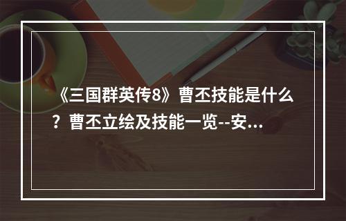 《三国群英传8》曹丕技能是什么？曹丕立绘及技能一览--安卓攻略网