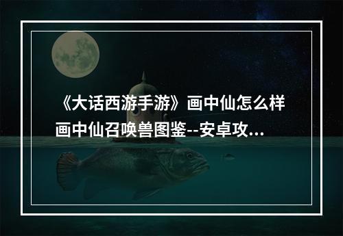 《大话西游手游》画中仙怎么样 画中仙召唤兽图鉴--安卓攻略网