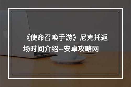 《使命召唤手游》尼克托返场时间介绍--安卓攻略网