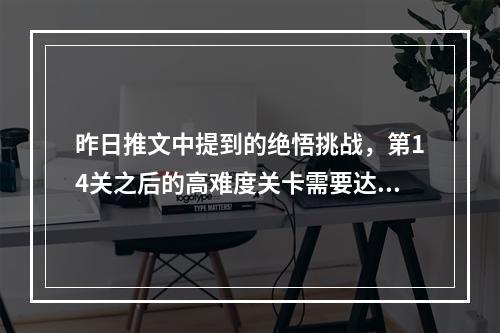 昨日推文中提到的绝悟挑战，第14关之后的高难度关卡需要达到什么段位才可以挑战呢 王者荣耀11月29日微信每日一题答案--安卓攻略网