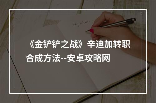 《金铲铲之战》辛迪加转职合成方法--安卓攻略网