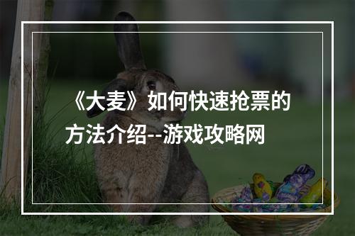 《大麦》如何快速抢票的方法介绍--游戏攻略网