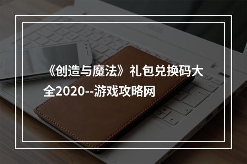 《创造与魔法》礼包兑换码大全2020--游戏攻略网