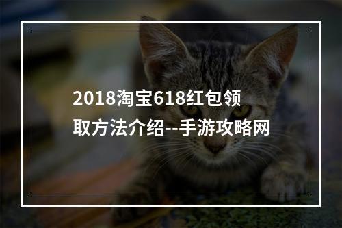 2018淘宝618红包领取方法介绍--手游攻略网