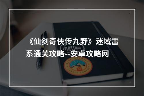 《仙剑奇侠传九野》迷域雷系通关攻略--安卓攻略网