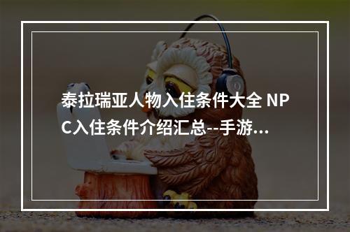 泰拉瑞亚人物入住条件大全 NPC入住条件介绍汇总--手游攻略网