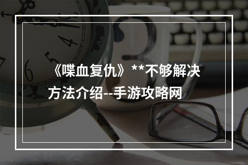 《喋血复仇》**不够解决方法介绍--手游攻略网