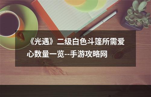 《光遇》二级白色斗篷所需爱心数量一览--手游攻略网