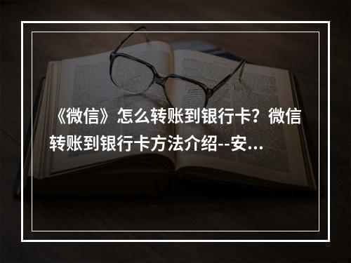 《微信》怎么转账到银行卡？微信转账到银行卡方法介绍--安卓攻略网