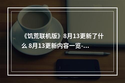 《饥荒联机版》8月13更新了什么 8月13更新内容一览--手游攻略网