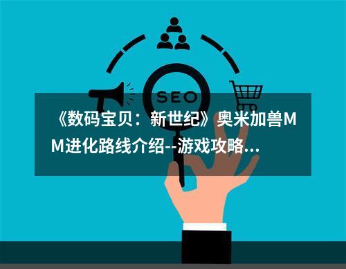 《数码宝贝：新世纪》奥米加兽MM进化路线介绍--游戏攻略网