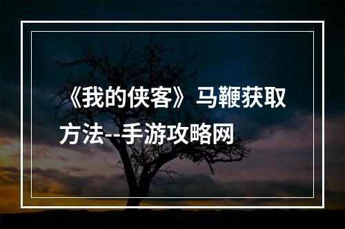 《我的侠客》马鞭获取方法--手游攻略网