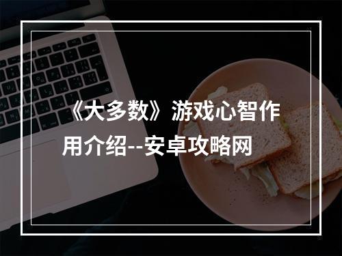 《大多数》游戏心智作用介绍--安卓攻略网