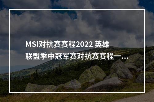 MSI对抗赛赛程2022 英雄联盟季中冠军赛对抗赛赛程一览--安卓攻略网