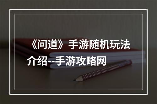 《问道》手游随机玩法介绍--手游攻略网