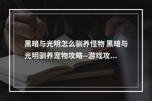 黑暗与光明怎么驯养怪物 黑暗与光明驯养宠物攻略--游戏攻略网