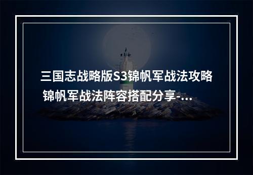 三国志战略版S3锦帆军战法攻略 锦帆军战法阵容搭配分享--安卓攻略网