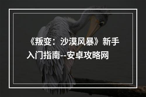 《叛变：沙漠风暴》新手入门指南--安卓攻略网