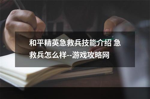 和平精英急救兵技能介绍 急救兵怎么样--游戏攻略网