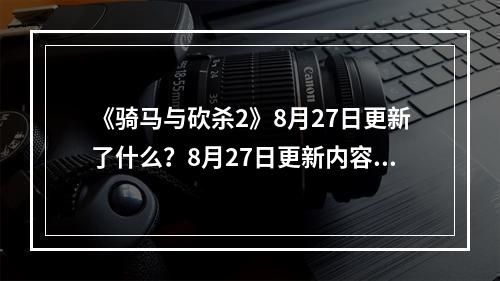 《骑马与砍杀2》8月27日更新了什么？8月27日更新内容一览--游戏攻略网