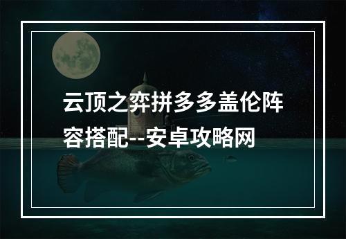 云顶之弈拼多多盖伦阵容搭配--安卓攻略网