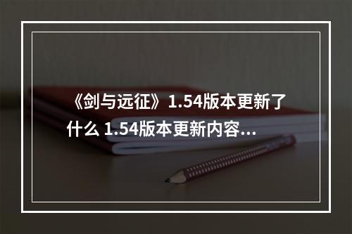 《剑与远征》1.54版本更新了什么 1.54版本更新内容一览--游戏攻略网