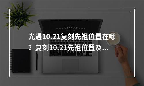 光遇10.21复刻先祖位置在哪？复刻10.21先祖位置及兑换物品一览[多图]--游戏攻略网