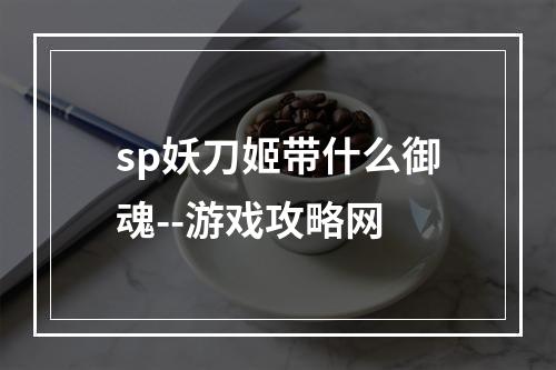 sp妖刀姬带什么御魂--游戏攻略网