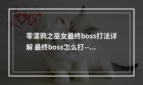 零濡鸦之巫女最终boss打法详解 最终boss怎么打--手游攻略网