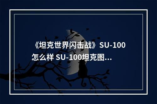 《坦克世界闪击战》SU-100怎么样 SU-100坦克图鉴--游戏攻略网