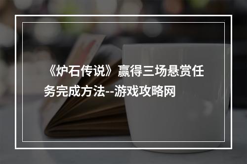 《炉石传说》赢得三场悬赏任务完成方法--游戏攻略网