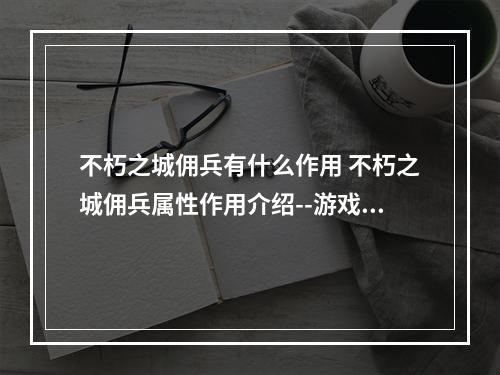 不朽之城佣兵有什么作用 不朽之城佣兵属性作用介绍--游戏攻略网