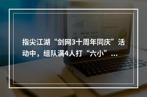 指尖江湖“剑网3十周年同庆”活动中，组队满4人打“六小”即有几率掉落趣味挂件【____】--安卓攻略网