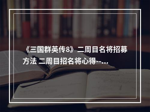 《三国群英传8》二周目名将招募方法 二周目招名将心得--游戏攻略网