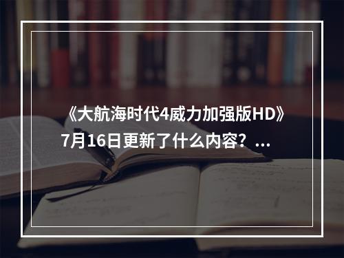 《大航海时代4威力加强版HD》7月16日更新了什么内容？7月16日更新内容一览--游戏攻略网