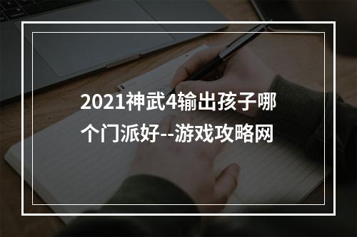 2021神武4输出孩子哪个门派好--游戏攻略网