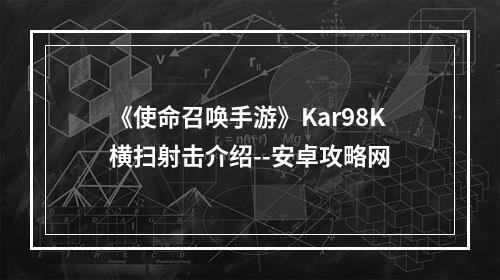 《使命召唤手游》Kar98K横扫射击介绍--安卓攻略网