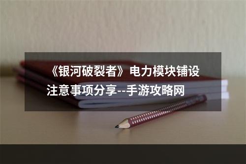 《银河破裂者》电力模块铺设注意事项分享--手游攻略网